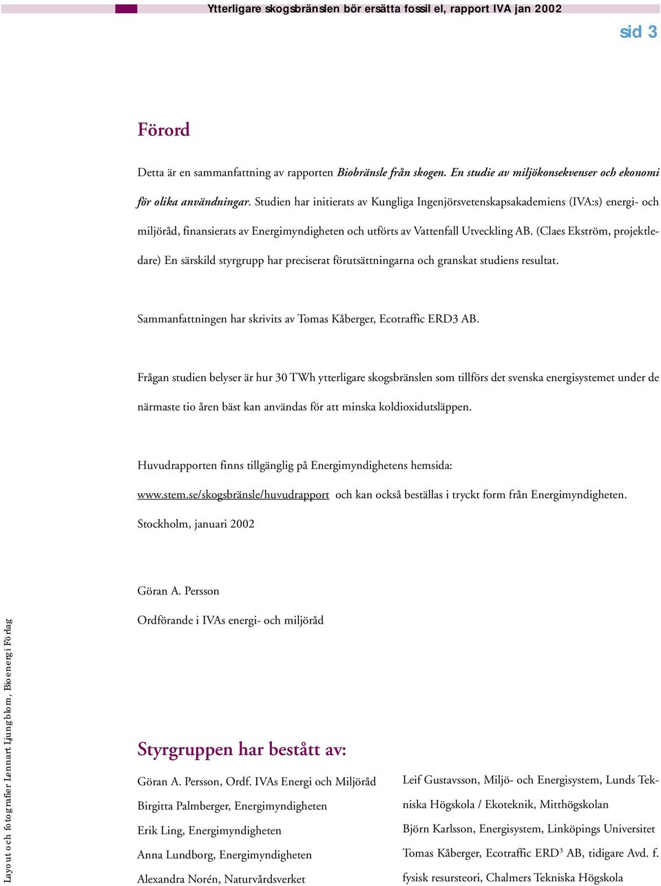 (Claes Ekström, projektledare) En särskild styrgrupp har preciserat förutsättningarna och granskat studiens resultat. Sammanfattningen har skrivits av Tomas Kåberger, Ecotraffic ERD3 AB.