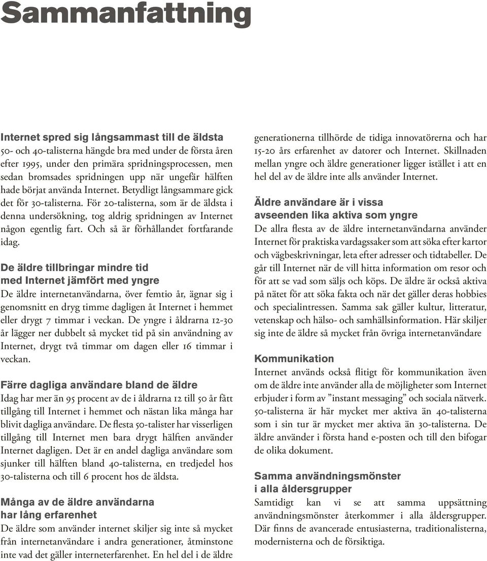 För 20-talisterna, som är de äldsta i denna undersökning, tog aldrig spridningen av Internet någon egentlig fart. Och så är förhållandet fortfarande idag.