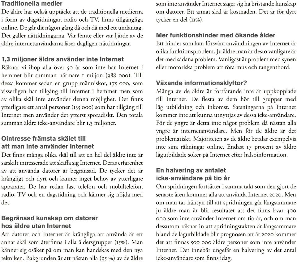 1,3 miljoner äldre använder inte Internet Räknar vi ihop alla över 50 år som inte har Internet i hemmet blir summan närmare 1 miljon (988 000).