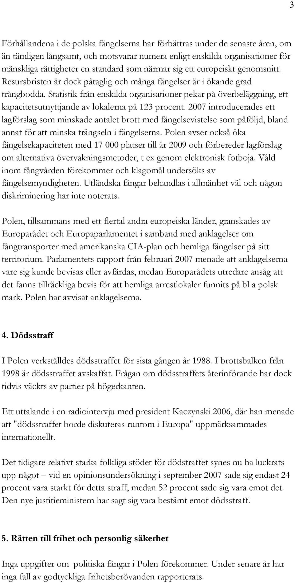 Statistik från enskilda organisationer pekar på överbeläggning, ett kapacitetsutnyttjande av lokalerna på 123 procent.