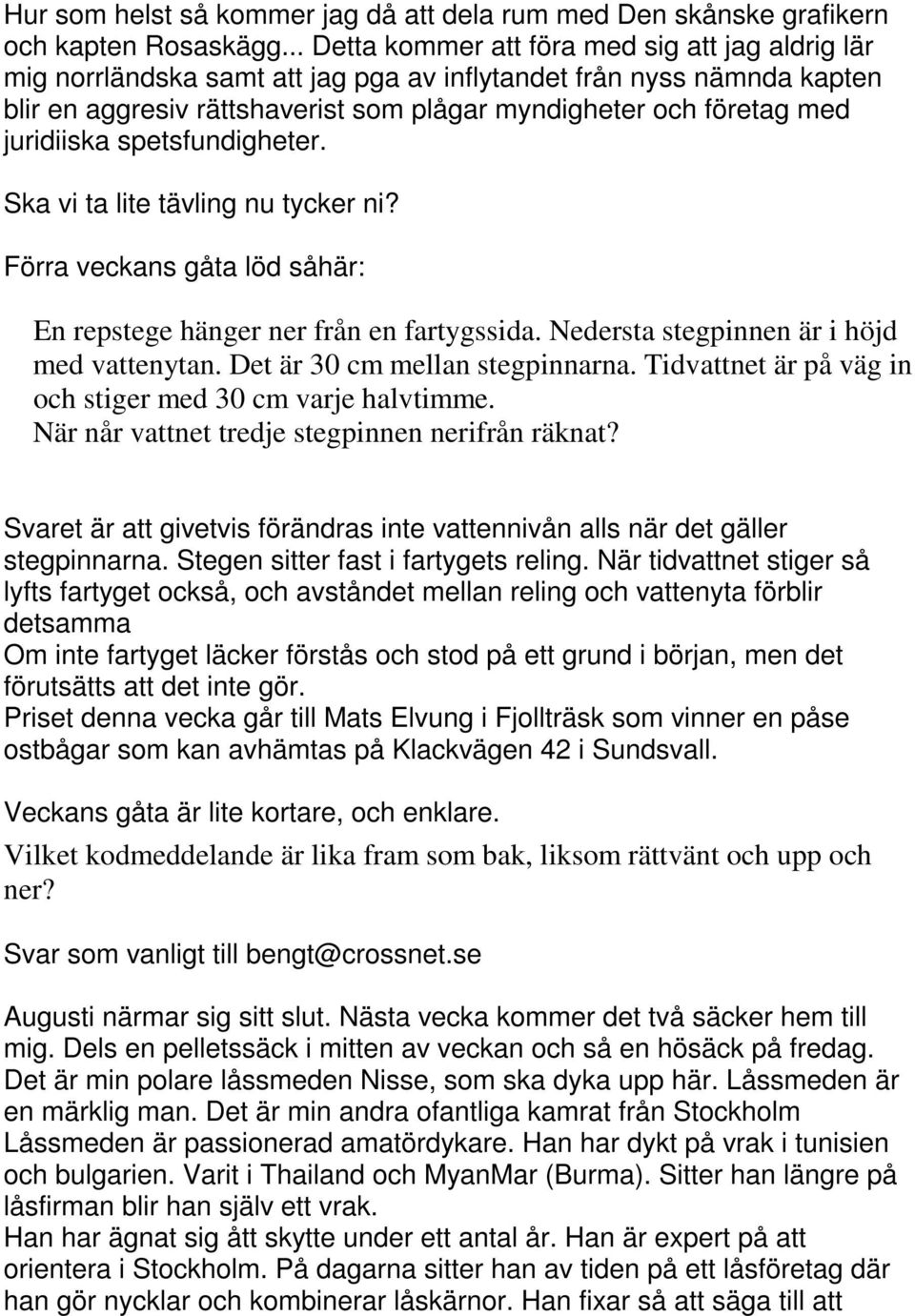 juridiiska spetsfundigheter. Ska vi ta lite tävling nu tycker ni? Förra veckans gåta löd såhär: En repstege hänger ner från en fartygssida. Nedersta stegpinnen är i höjd med vattenytan.