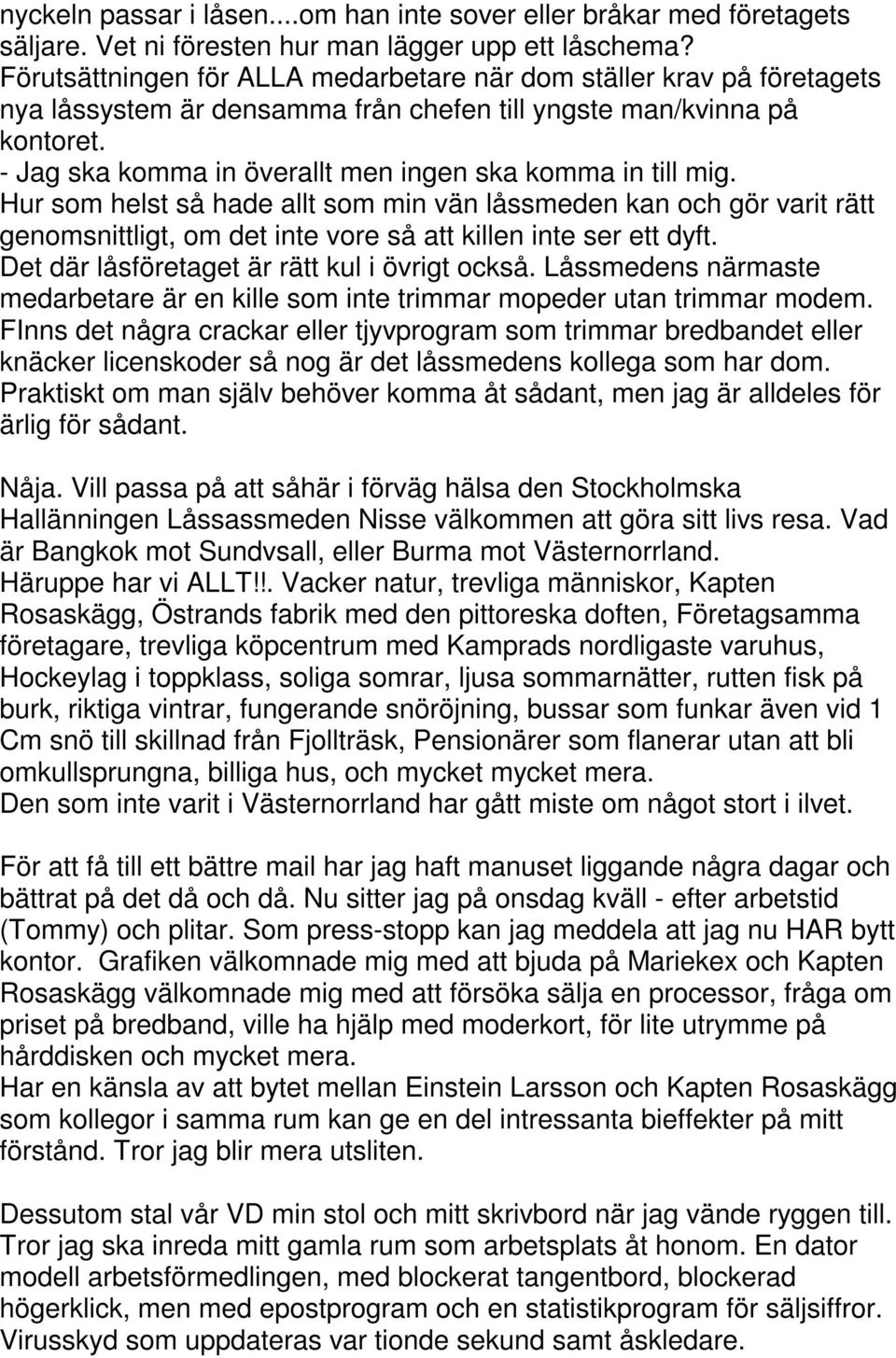 - Jag ska komma in överallt men ingen ska komma in till mig. Hur som helst så hade allt som min vän låssmeden kan och gör varit rätt genomsnittligt, om det inte vore så att killen inte ser ett dyft.