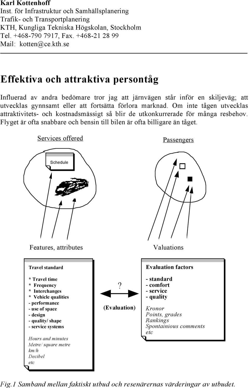 Om inte tågen utvecklas attraktivitets- och kostnadsmässigt så blir de utkonkurrerade för många resbehov. Flyget är ofta snabbare och bensin till bilen är ofta billigare än tåget.