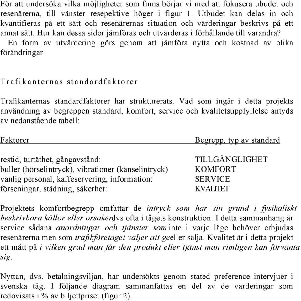 En form av utvärdering görs genom att jämföra nytta och kostnad av olika förändringar. Trafikanternas standardfaktorer Trafikanternas standardfaktorer har strukturerats.