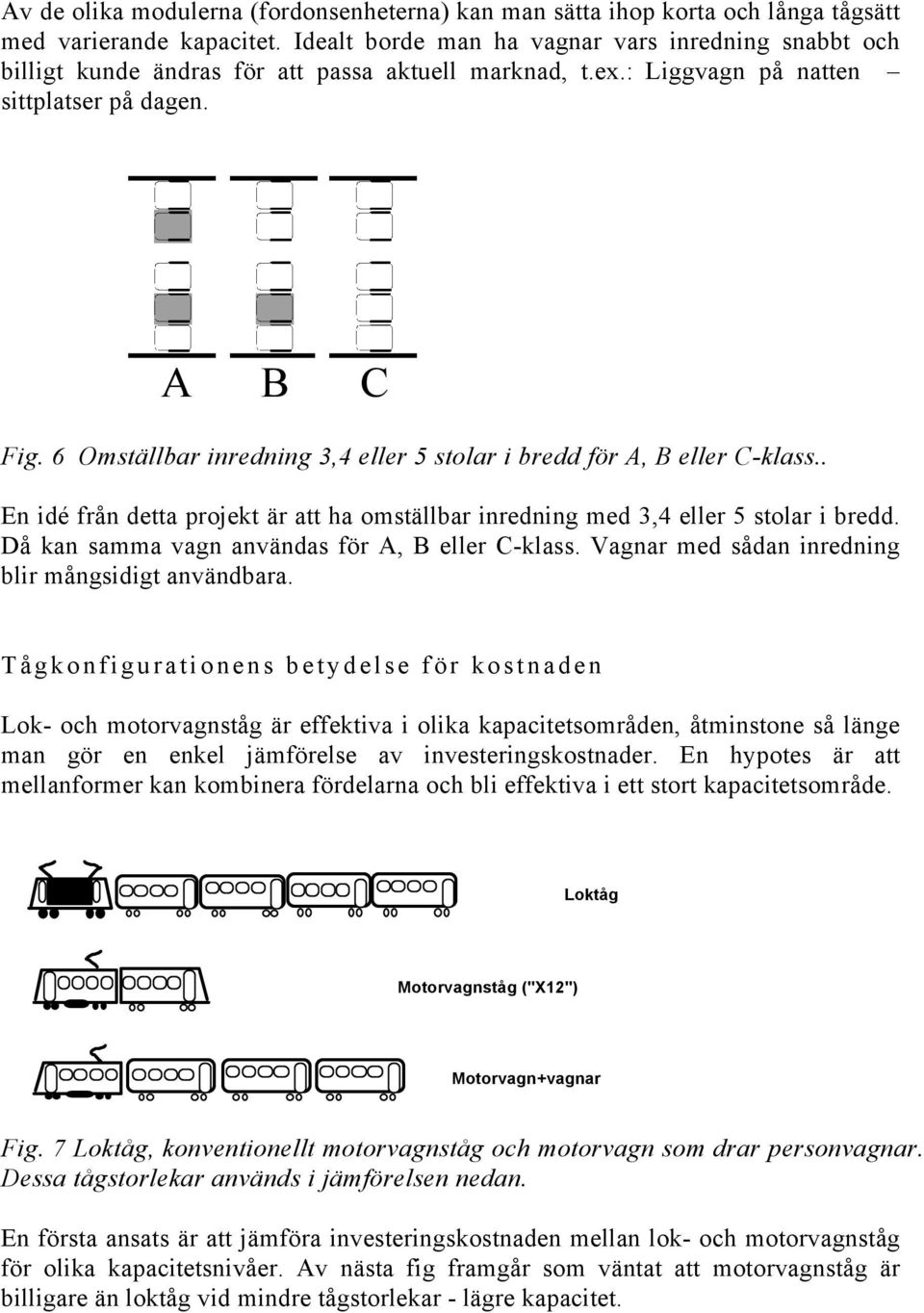 6 Omställbar inredning 3,4 eller 5 stolar i bredd för A, B eller C-klass.. En idé från detta projekt är att ha omställbar inredning med 3,4 eller 5 stolar i bredd.