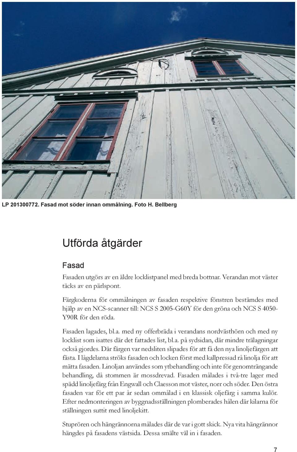 a. på sydsidan, där mindre trälagningar också gjordes. Där färgen var nedsliten slipades för att få den nya linoljefärgen att fästa.