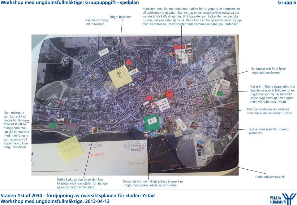 Ett köpcenter som lockar fler kunder, bl.a. turister, det kan Ystad tjäna på. Detta kan i sin tur ge möjlighet att bygga mer i kommunen. Ett köpcenter hade kommunen tjänat på i slutändan.