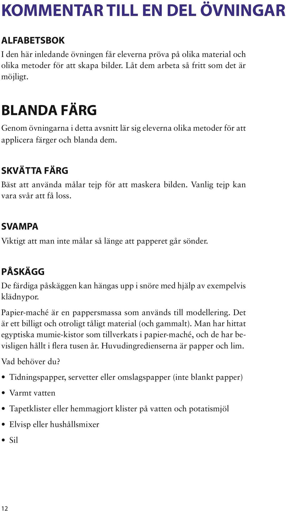 Vanlig tejp kan vara svår att få loss. SVAMPA Viktigt att man inte målar så länge att papperet går sönder. PÅSKÄGG De färdiga påskäggen kan hängas upp i snöre med hjälp av exempelvis klädnypor.