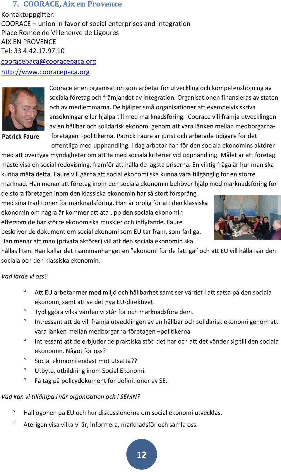 Organisationen finansieras av staten och av medlemmarna. De hjälper små organisationer att exempelvis skriva ansökningar eller hjälpa till med marknadsföring.