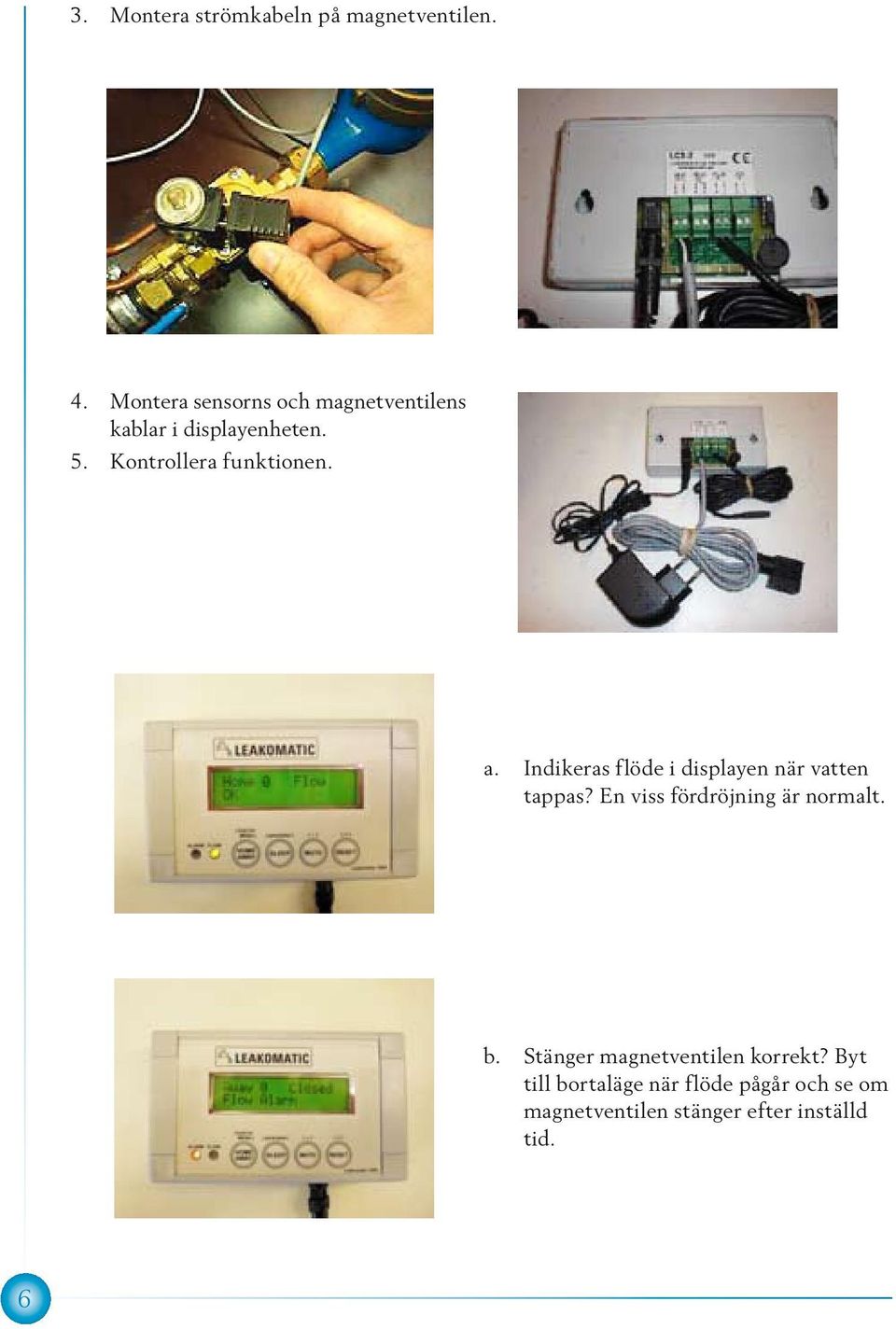 Kontrollera funktionen. a. Indikeras flöde i displayen när vatten tappas?