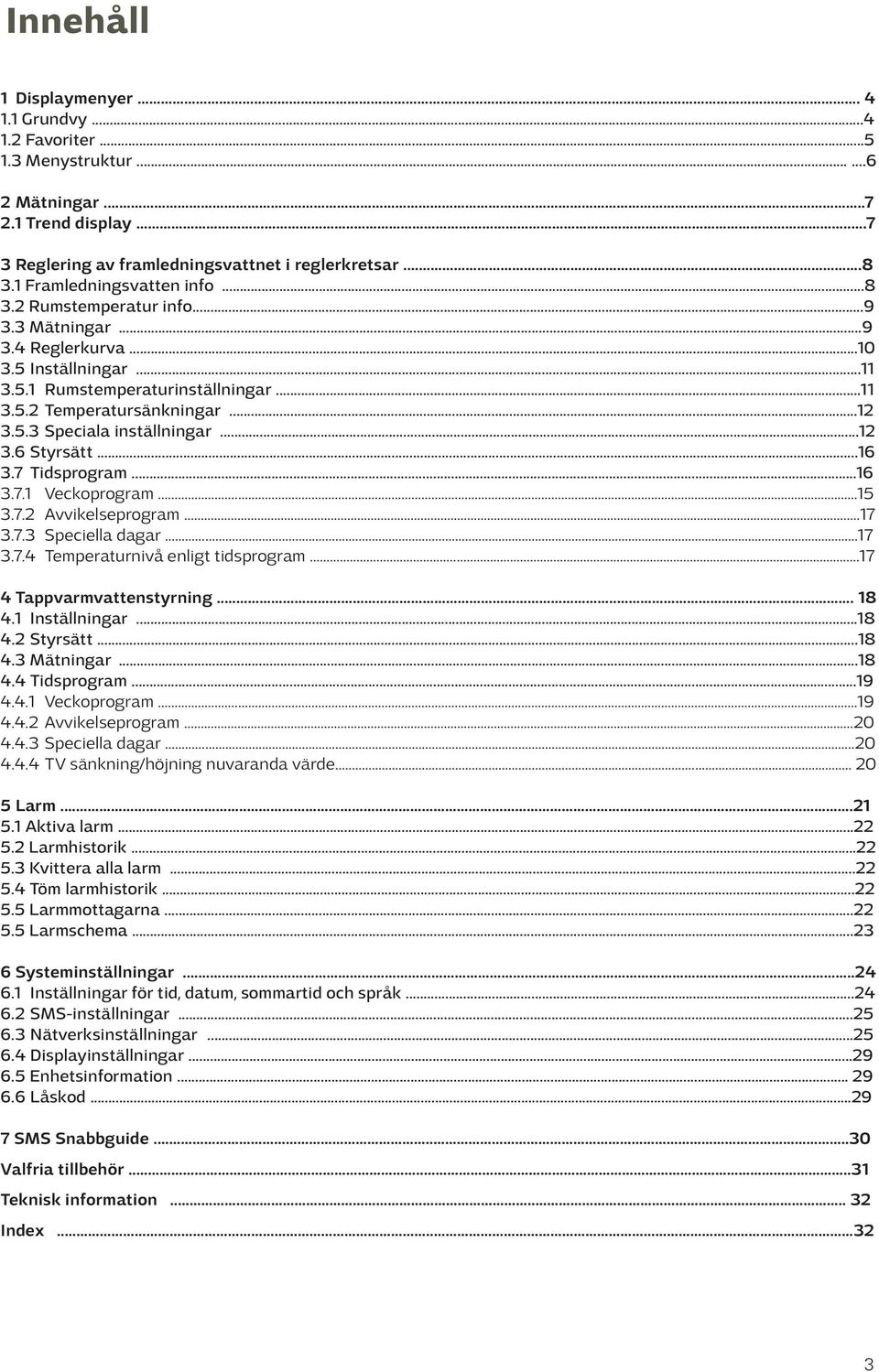 ..12 3.6 Styrsätt...16 3.7 Tidsprogram...16 3.7.1 Veckoprogram...15 3.7.2 Avvikelseprogram...17 3.7.3 Speciella dagar...17 3.7.4 Temperaturnivå enligt tidsprogram...17 4 Tappvarmvattenstyrning... 18 4.
