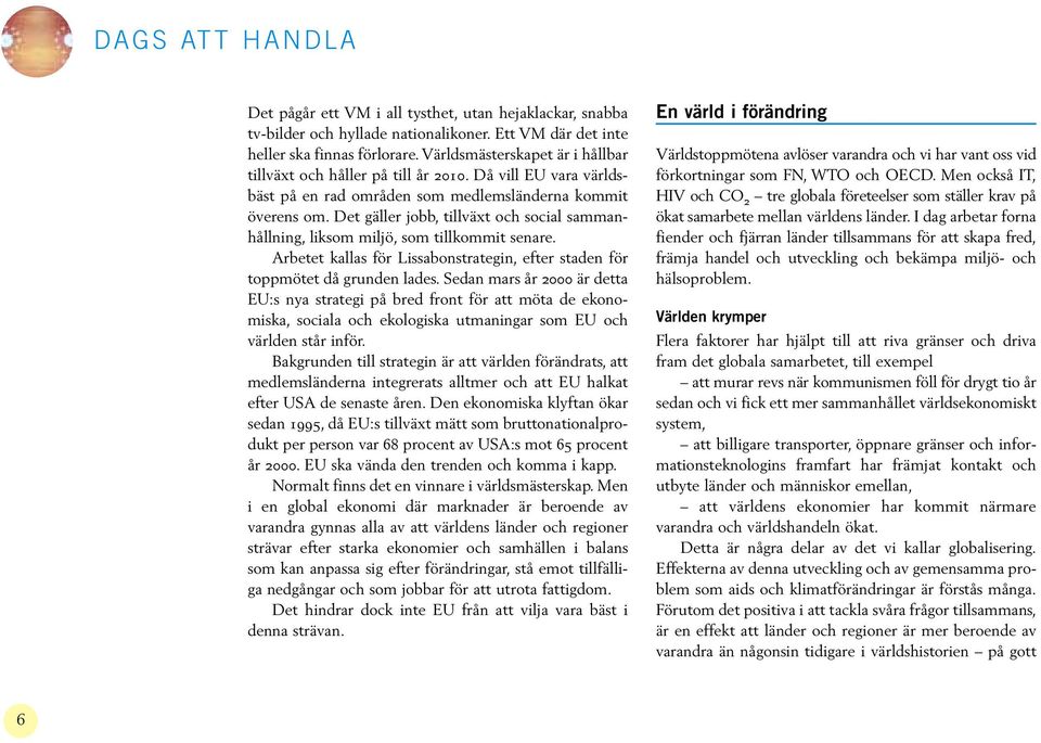 Det gäller jobb, tillväxt och social sammanhållning, liksom miljö, som tillkommit senare. Arbetet kallas för Lissabonstrategin, efter staden för toppmötet då grunden lades.