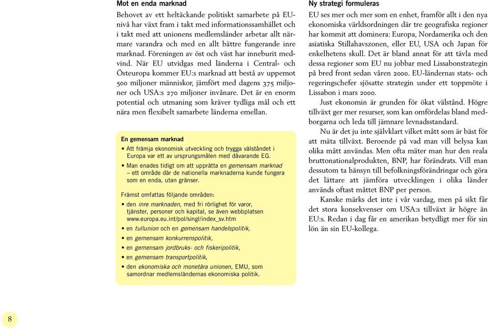 När EU utvidgas med länderna i Central- och Östeuropa kommer EU:s marknad att bestå av uppemot 500 miljoner människor, jämfört med dagens 375 miljoner och USA:s 270 miljoner invånare.