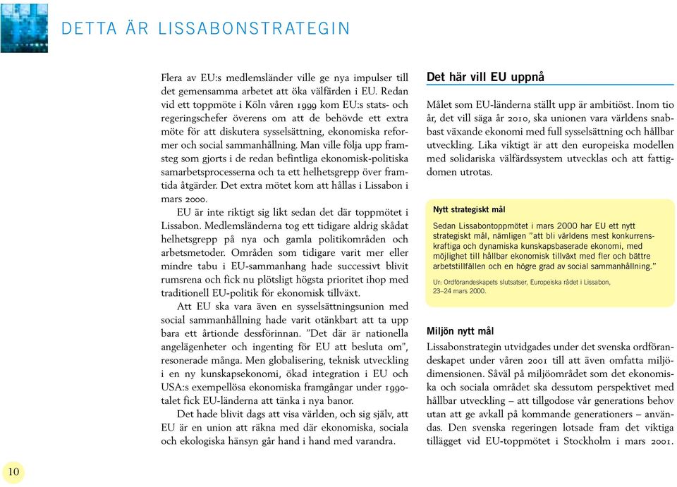 Man ville följa upp framsteg som gjorts i de redan befintliga ekonomisk-politiska samarbetsprocesserna och ta ett helhetsgrepp över framtida åtgärder.