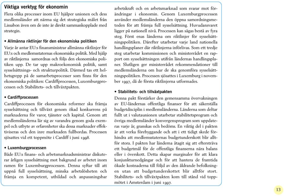 Med hjälp av riktlinjerna samordnas och följs den ekonomiska politiken upp. De tar upp makroekonomisk politik, samt sysselsättnings- och strukturpolitik.