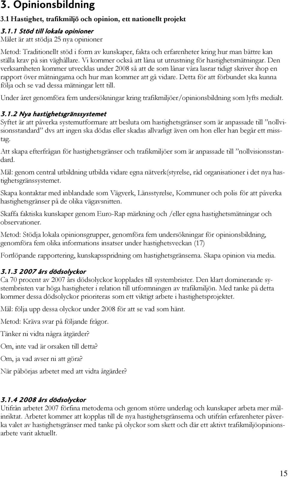 1 Stöd till lokala opinioner Målet är att stödja 25 nya opinioner Metod: Traditionellt stöd i form av kunskaper, fakta och erfarenheter kring hur man bättre kan ställa krav på sin väghållare.