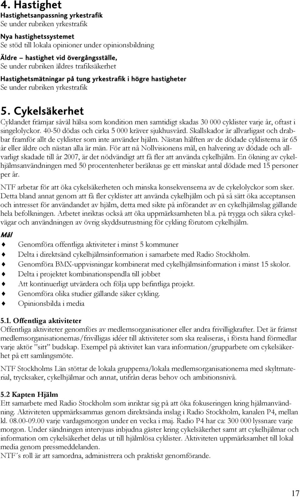 Cykelsäkerhet Cyklandet främjar såväl hälsa som kondition men samtidigt skadas 30 000 cyklister varje år, oftast i singelolyckor. 40-50 dödas och cirka 5 000 kräver sjukhusvård.