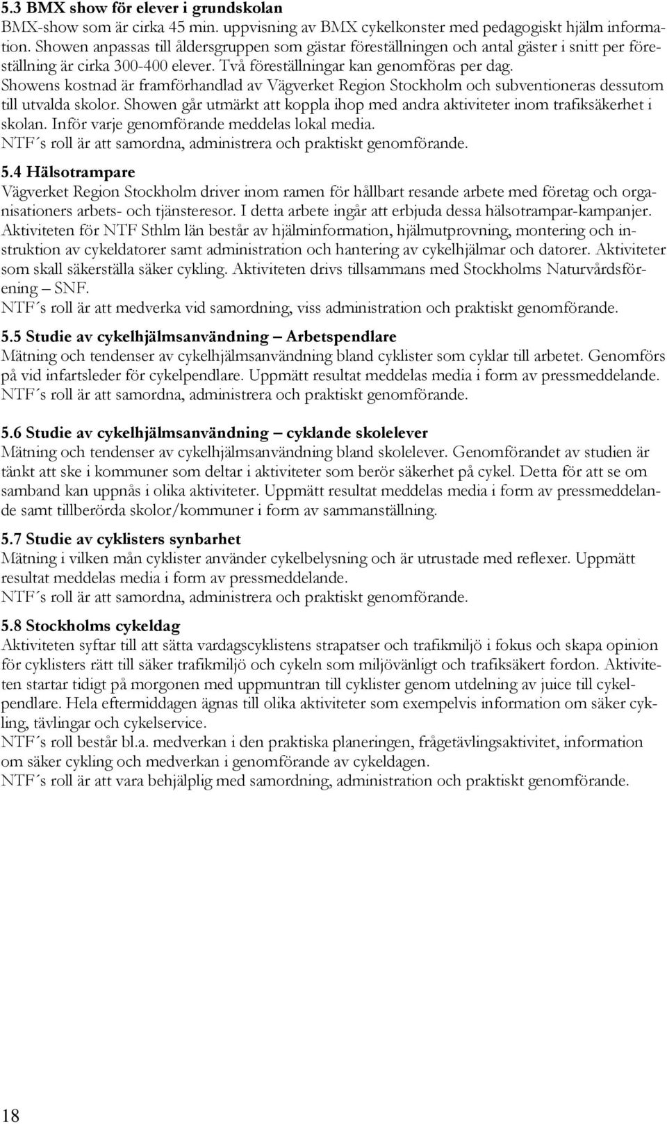 Showens kostnad är framförhandlad av Vägverket Region Stockholm och subventioneras dessutom till utvalda skolor. Showen går utmärkt att koppla ihop med andra aktiviteter inom trafiksäkerhet i skolan.