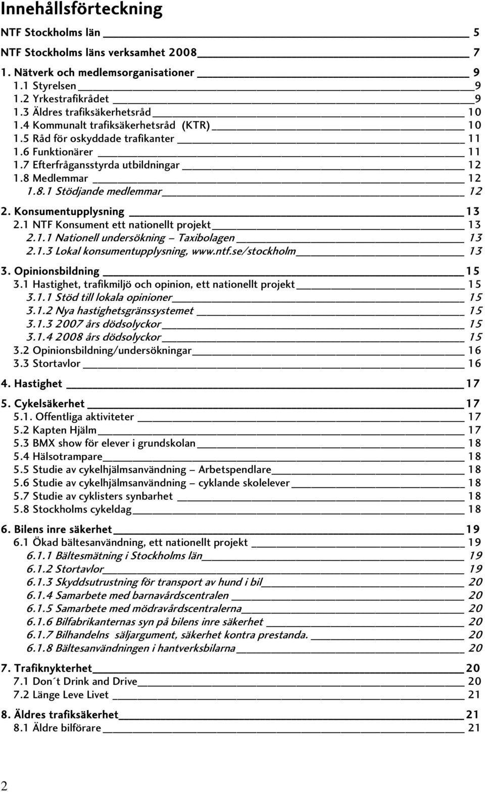 Konsumentupplysning 13 2.1 NTF Konsument ett nationellt projekt 13 2.1.1 Nationell undersökning Taxibolagen 13 2.1.3 Lokal konsumentupplysning, www.ntf.se/stockholm 13 3. Opinionsbildning 15 3.