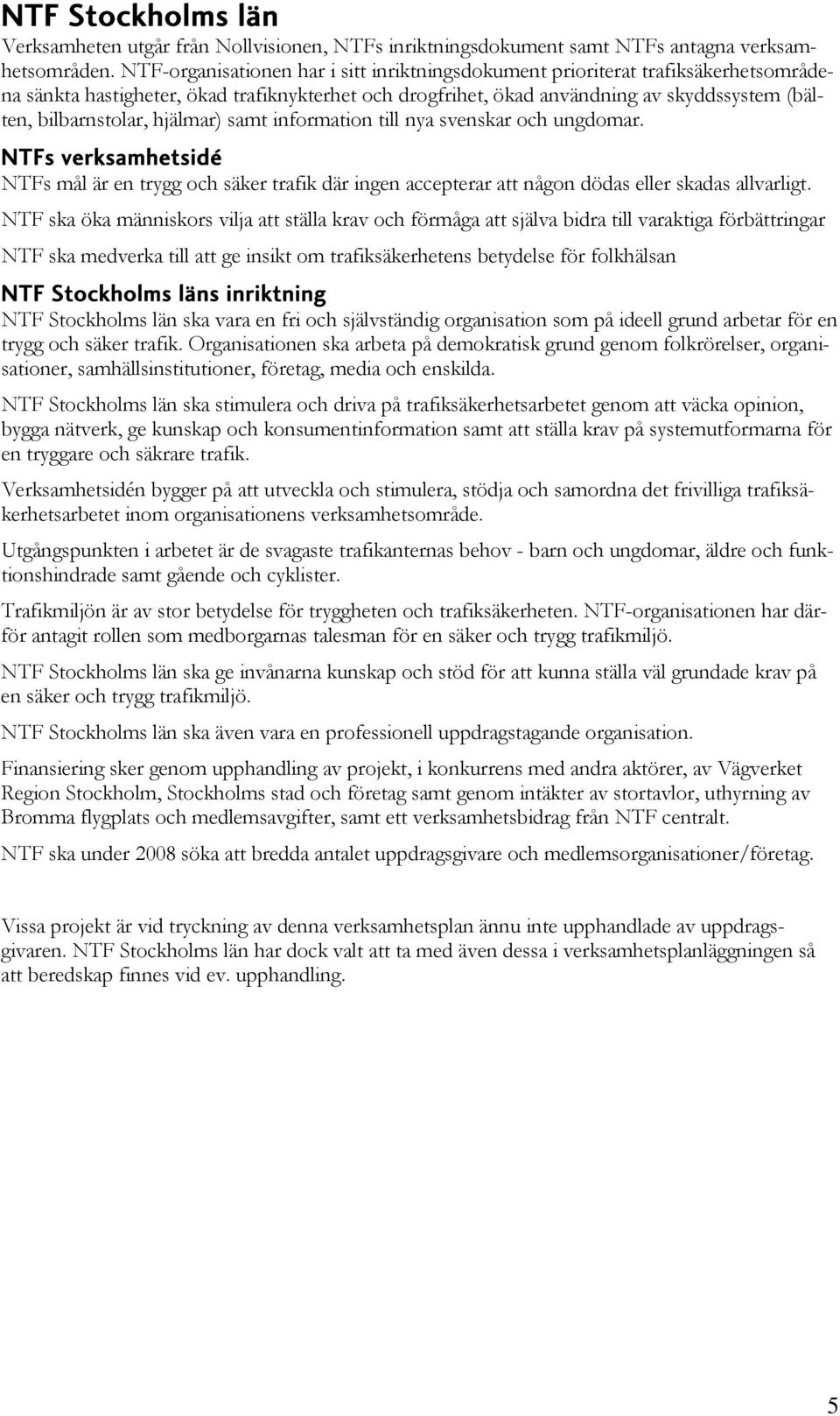 hjälmar) samt information till nya svenskar och ungdomar. NTFs verksamhetsidé NTFs mål är en trygg och säker trafik där ingen accepterar att någon dödas eller skadas allvarligt.