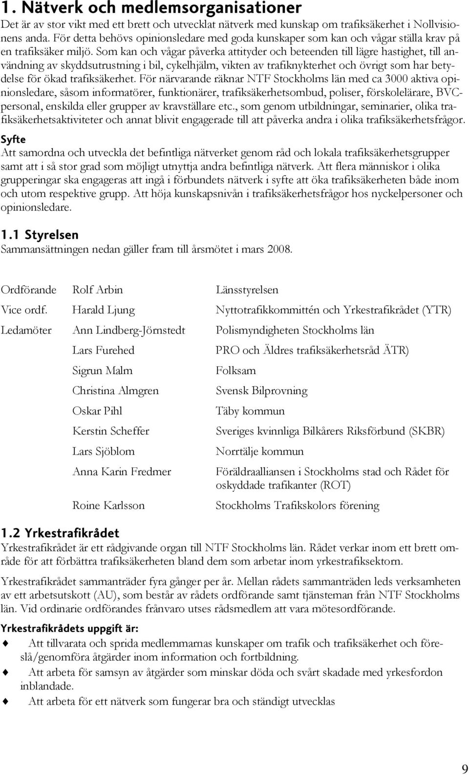 Som kan och vågar påverka attityder och beteenden till lägre hastighet, till användning av skyddsutrustning i bil, cykelhjälm, vikten av trafiknykterhet och övrigt som har betydelse för ökad