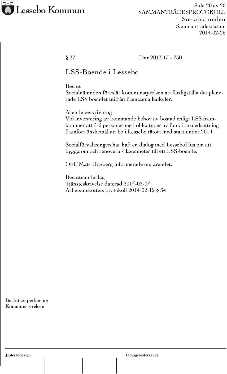 Lessebo tätort med start under 2014. Socialförvaltningen har haft en dialog med LesseboHus om att bygga om och renovera 7 lägenheter till ett LSS-boende.