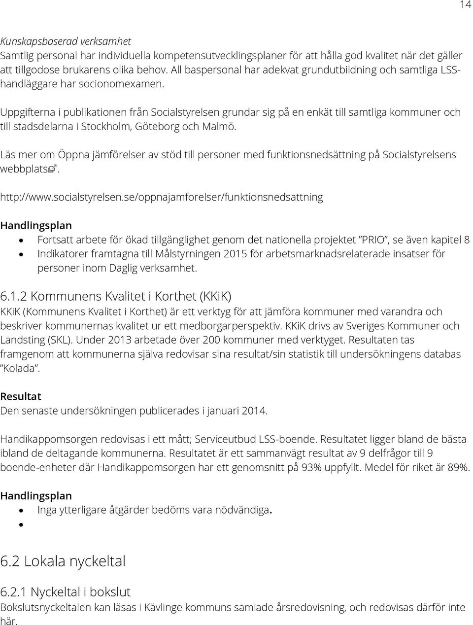 Uppgifterna i publikationen från Socialstyrelsen grundar sig på en enkät till samtliga kommuner och till stadsdelarna i Stockholm, Göteborg och Malmö.