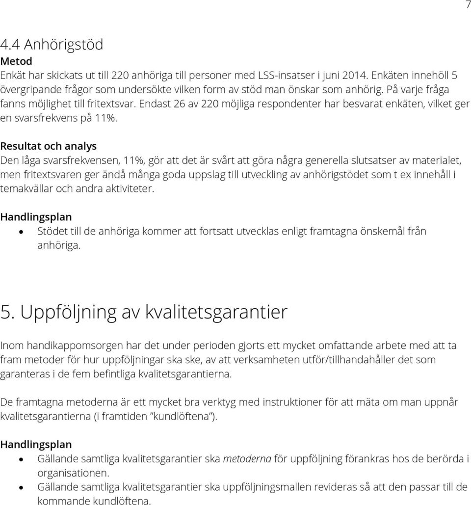 Den låga svarsfrekvensen, 11%, gör att det är svårt att göra några generella slutsatser av materialet, men fritextsvaren ger ändå många goda uppslag till utveckling av anhörigstödet som t ex innehåll