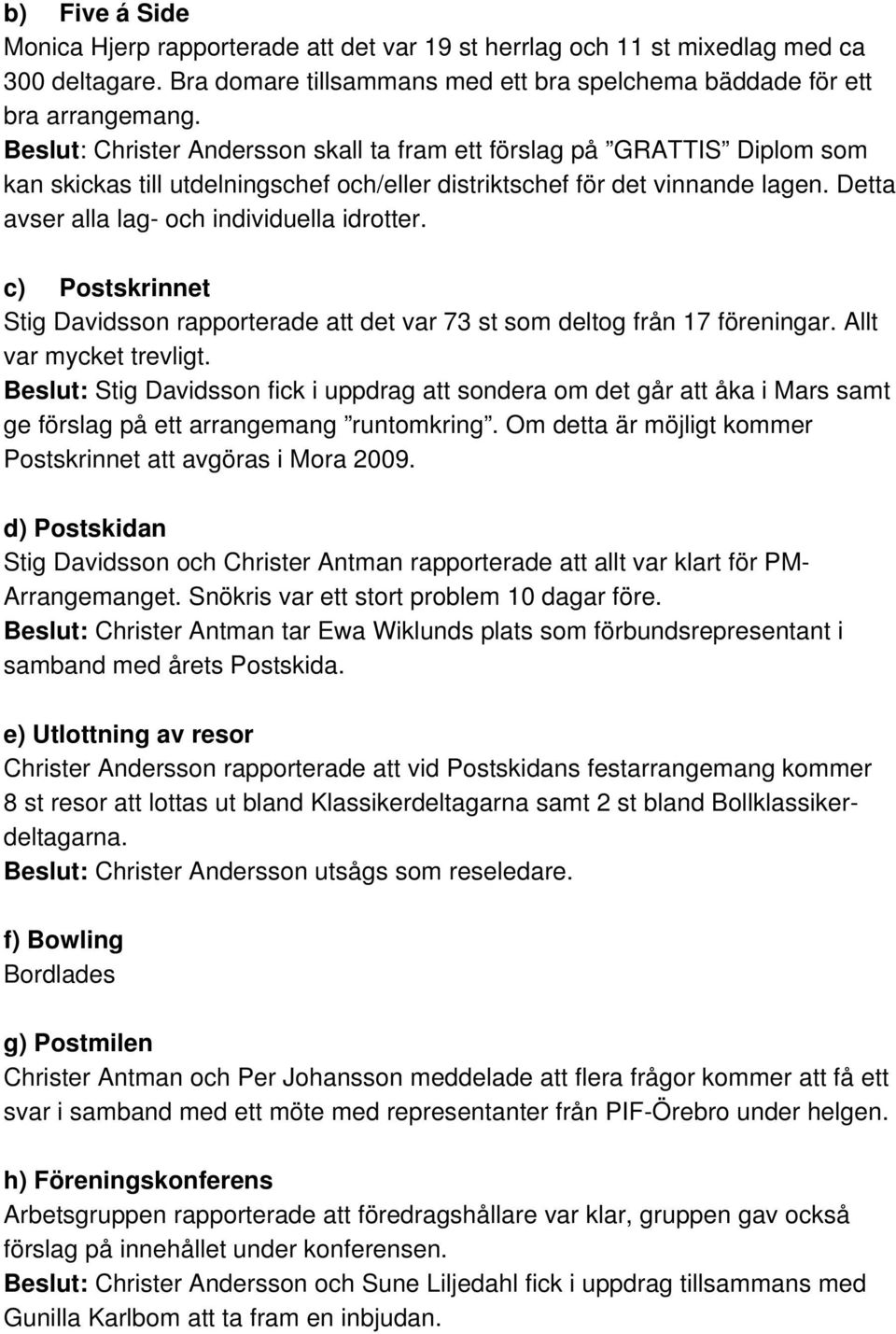 Detta avser alla lag- och individuella idrotter. c) Postskrinnet Stig Davidsson rapporterade att det var 73 st som deltog från 17 föreningar. Allt var mycket trevligt.