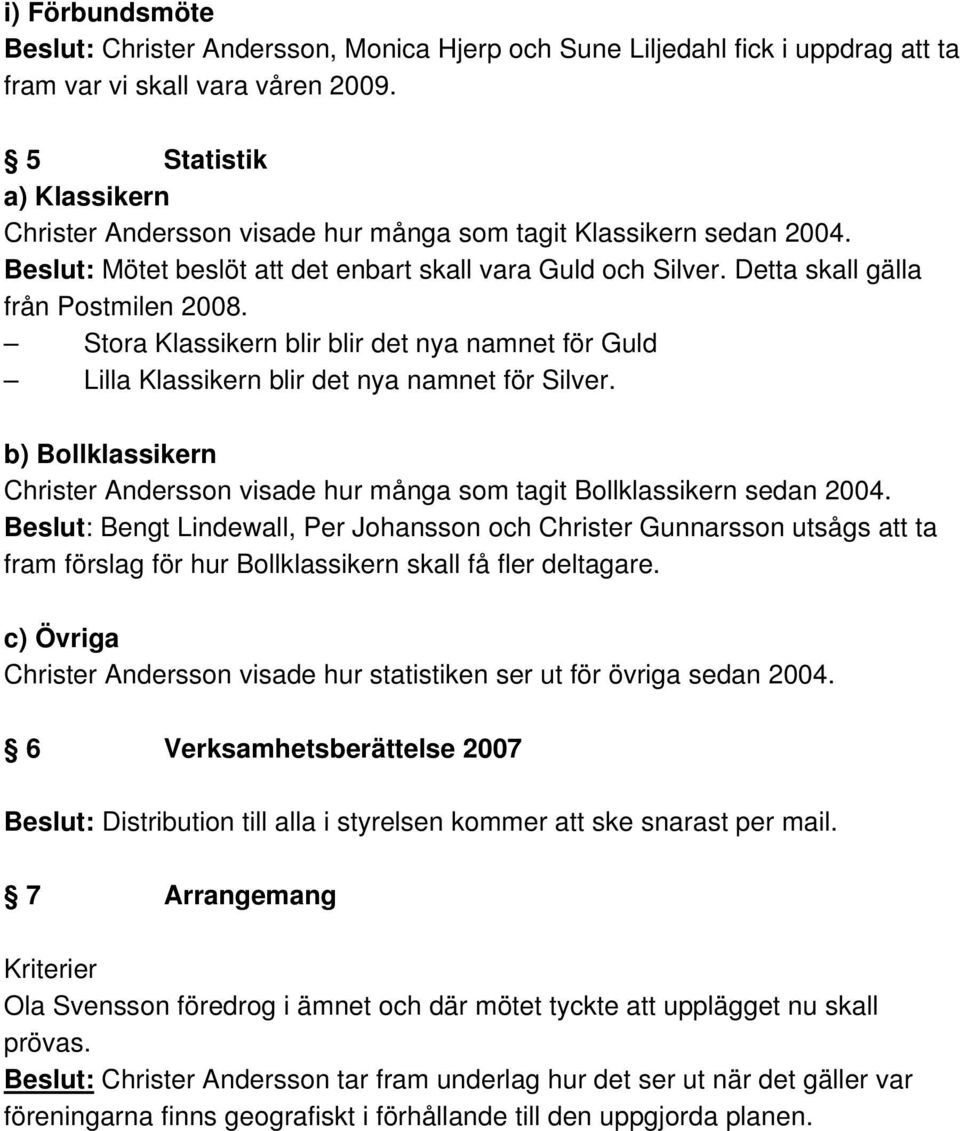 Stora Klassikern blir blir det nya namnet för Guld Lilla Klassikern blir det nya namnet för Silver. b) Bollklassikern Christer Andersson visade hur många som tagit Bollklassikern sedan 2004.