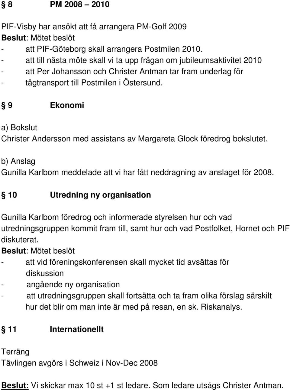 9 Ekonomi a) Bokslut Christer Andersson med assistans av Margareta Glock föredrog bokslutet. b) Anslag Gunilla Karlbom meddelade att vi har fått neddragning av anslaget för 2008.