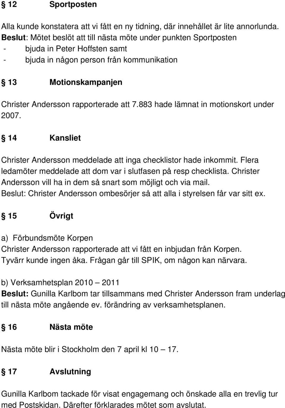 883 hade lämnat in motionskort under 2007. 14 Kansliet Christer Andersson meddelade att inga checklistor hade inkommit. Flera ledamöter meddelade att dom var i slutfasen på resp checklista.