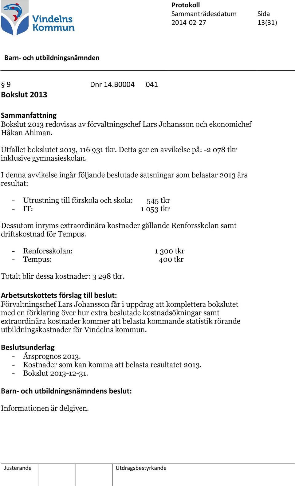 I denna avvikelse ingår följande beslutade satsningar som belastar 2013 års resultat: - Utrustning till förskola och skola: 545 tkr - IT: 1 053 tkr Dessutom inryms extraordinära kostnader gällande