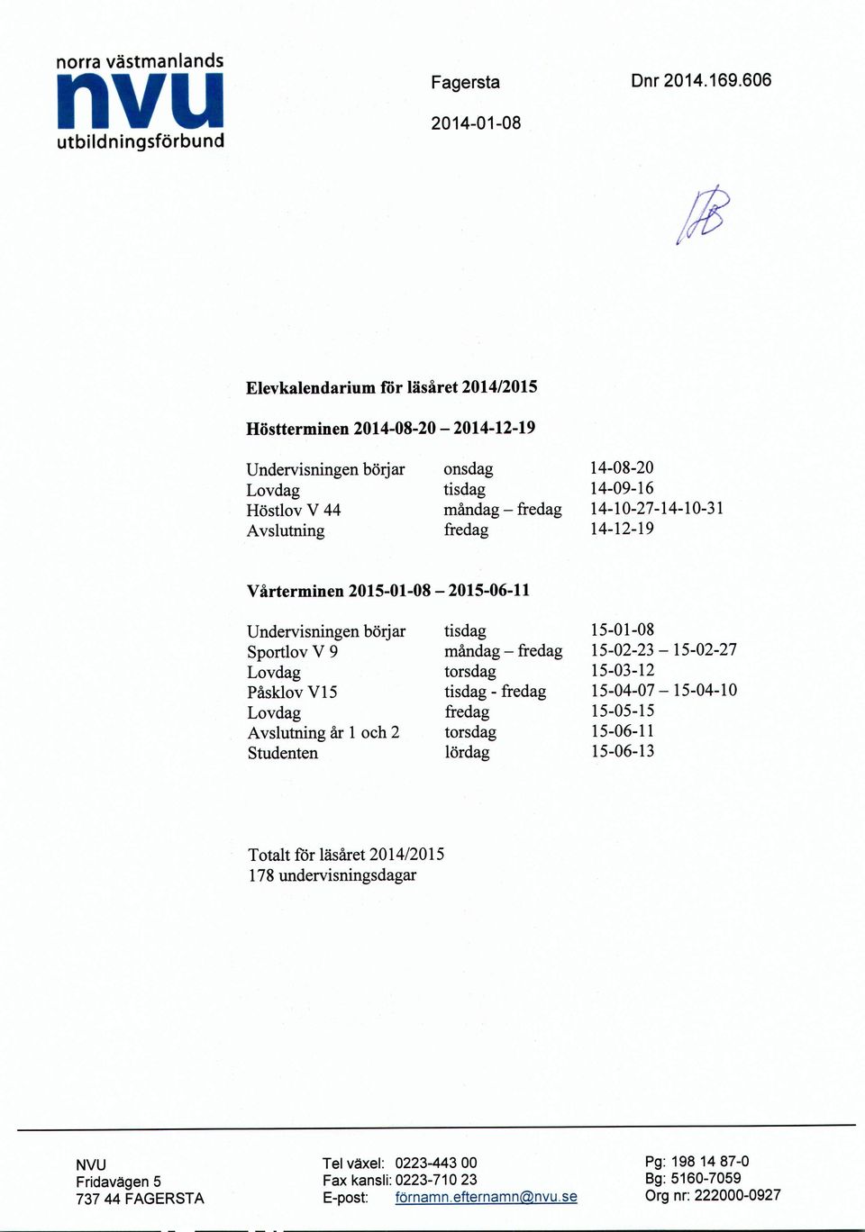 14-09-16 14-10-27-14-10-31 14-12-19 Vårterminen 2015-01-08-2015-06-11 Undervisningen börjar Sportlov V 9 Lovdag Påsklov V15 Lovdag Avslutning år 1 och 2 Studenten tisdag måndag -