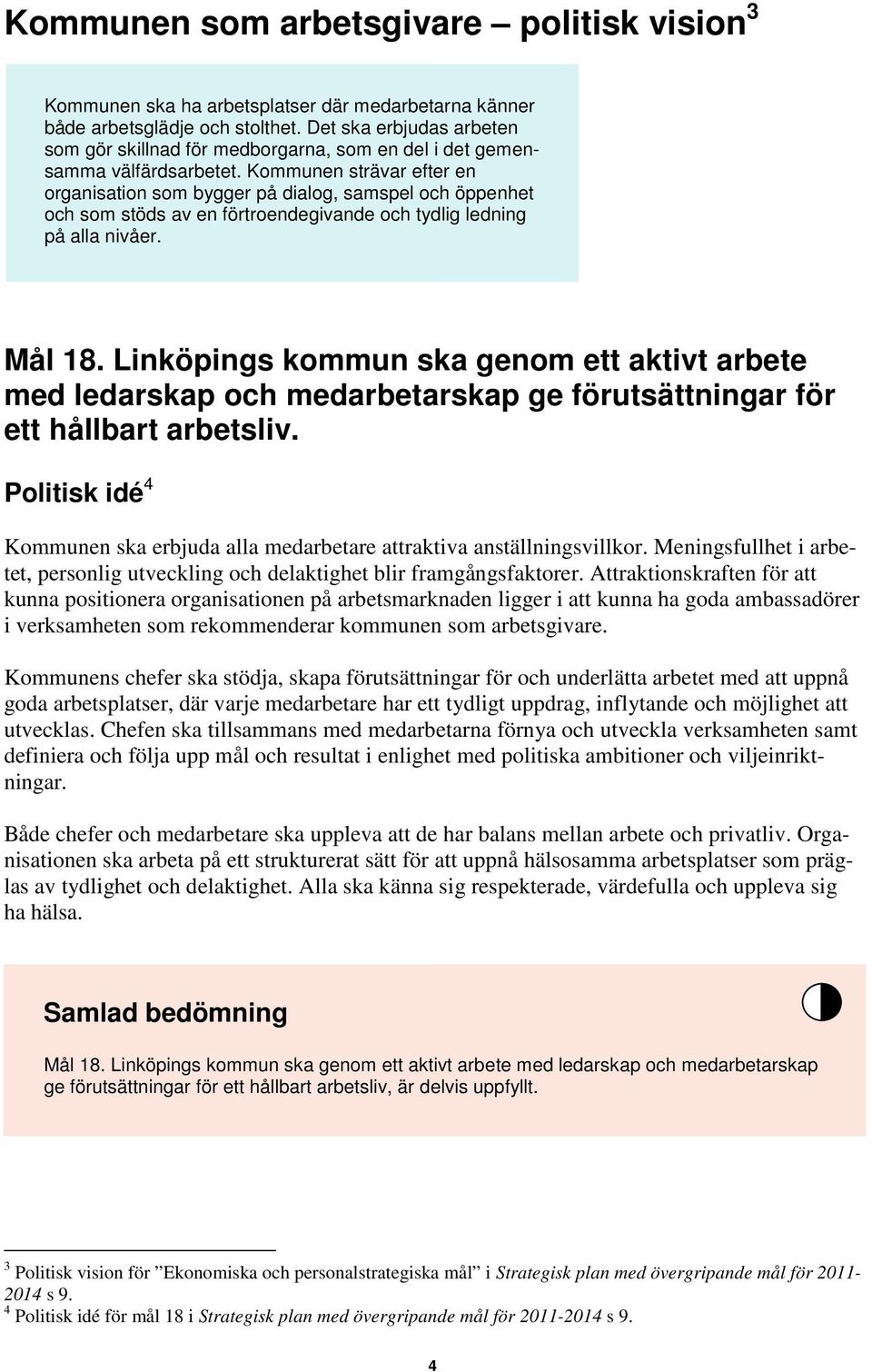 Kommunen strävar efter en organisation som bygger på dialog, samspel och öppenhet och som stöds av en förtroendegivande och tydlig ledning på alla nivåer. Mål 18.