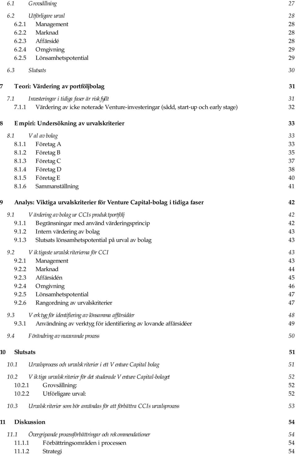 1 Val av bolag 33 8.1.1 Företag A 33 8.1.2 Företag B 35 8.1.3 Företag C 37 8.1.4 Företag D 38 8.1.5 Företag E 40 8.1.6 Sammanställning 41 9 Analys: Viktiga urvalskriterier för Venture Capital-bolag i tidiga faser 42 9.