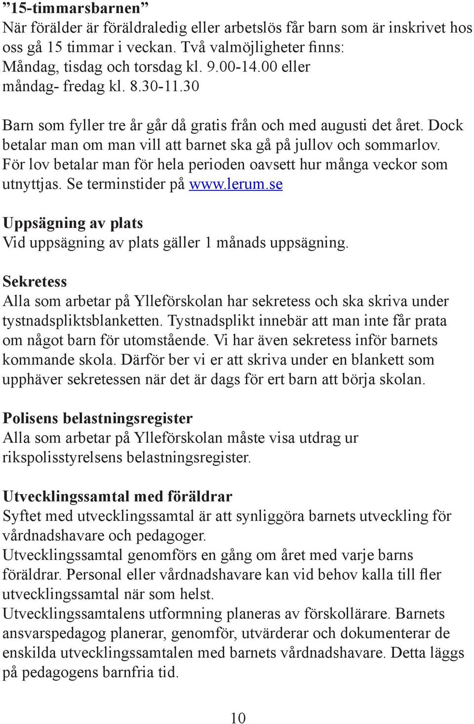 För lov betalar man för hela perioden oavsett hur många veckor som utnyttjas. Se terminstider på www.lerum.se Uppsägning av plats Vid uppsägning av plats gäller 1 månads uppsägning.