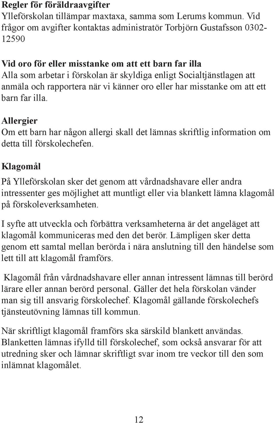 att anmäla och rapportera när vi känner oro eller har misstanke om att ett barn far illa. Allergier Om ett barn har någon allergi skall det lämnas skriftlig information om detta till förskolechefen.