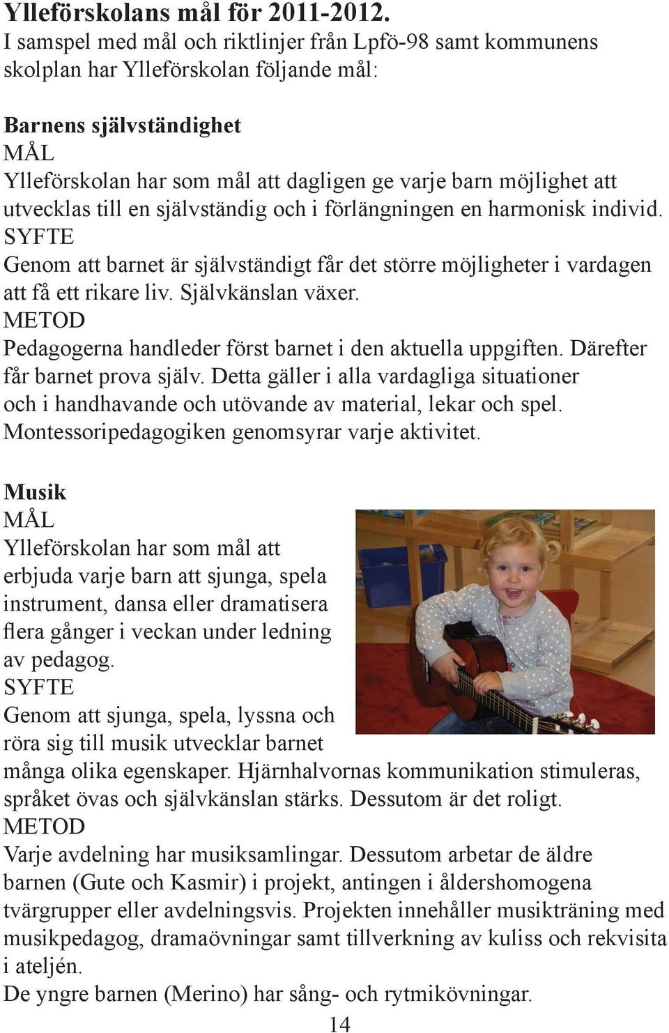 utvecklas till en självständig och i förlängningen en harmonisk individ. SYFTE Genom att barnet är självständigt får det större möjligheter i vardagen att få ett rikare liv. Självkänslan växer.