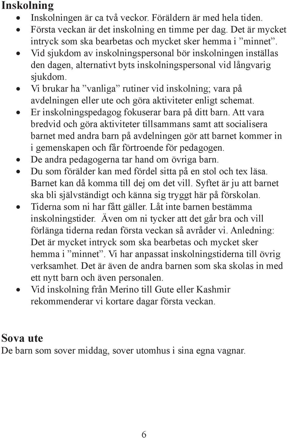 Vi brukar ha vanliga rutiner vid inskolning; vara på avdelningen eller ute och göra aktiviteter enligt schemat. Er inskolningspedagog fokuserar bara på ditt barn.