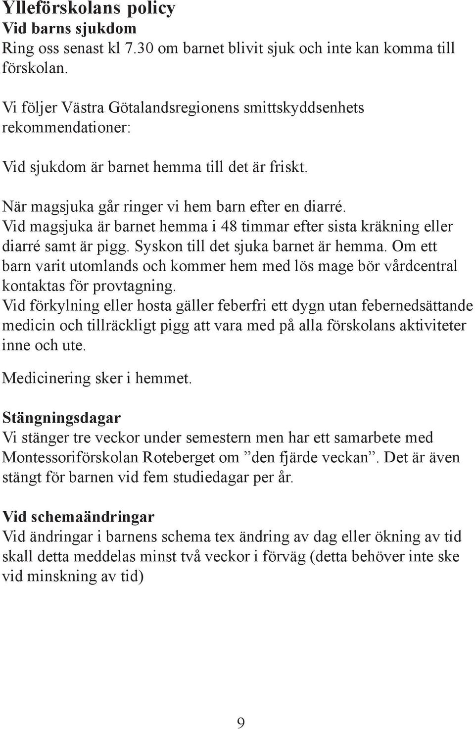 Vid magsjuka är barnet hemma i 48 timmar efter sista kräkning eller diarré samt är pigg. Syskon till det sjuka barnet är hemma.