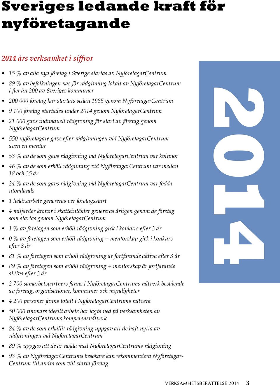 rådgivning för start av företag genom NyföretagarCentrum 550 nyföretagare gavs efter rådgivningen vid NyföretagarCentrum även en mentor 53 % av de som gavs rådgivning vid NyföretagarCentrum var