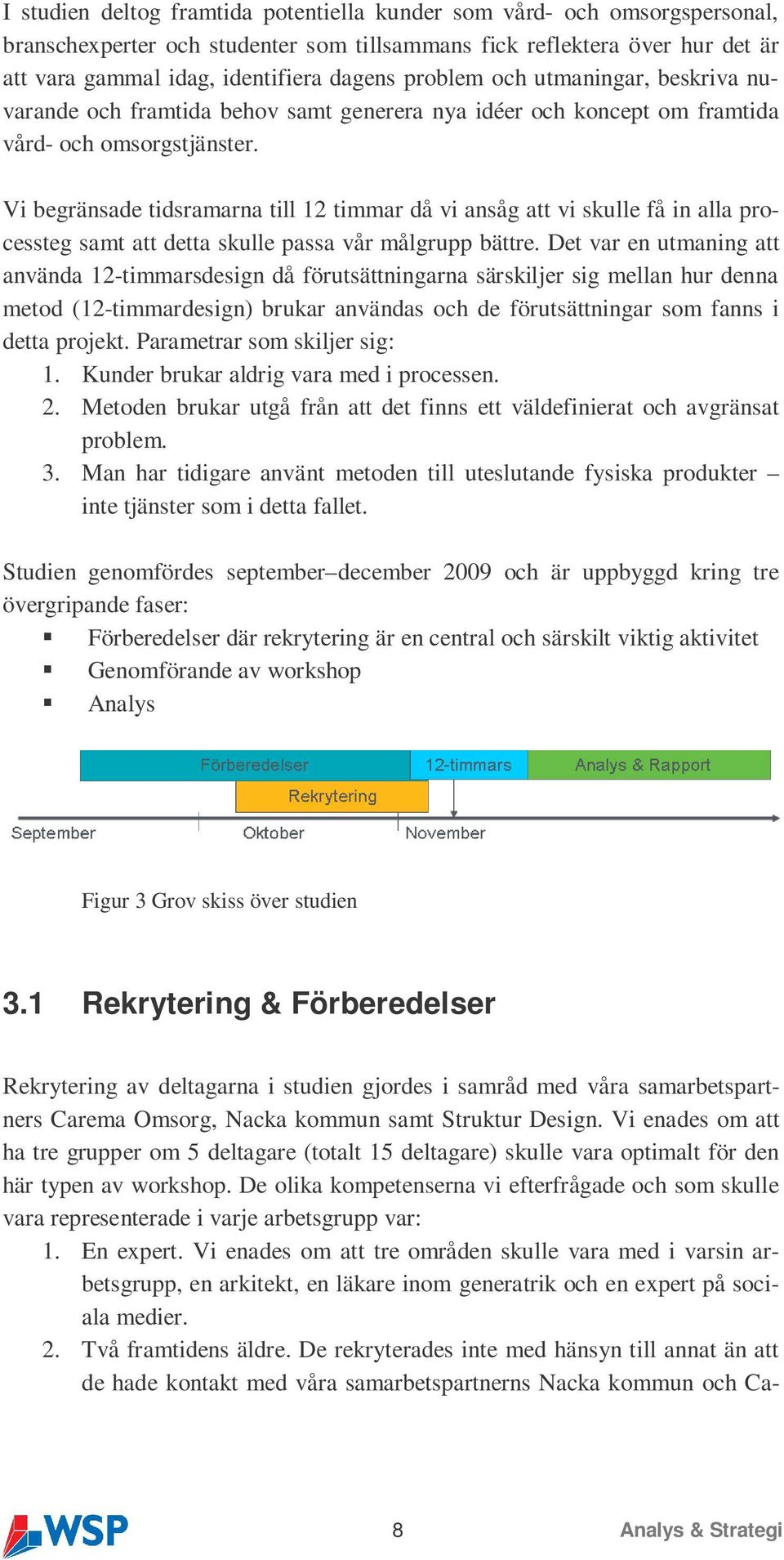 Vi begränsade tidsramarna till 12 timmar då vi ansåg att vi skulle få in alla processteg samt att detta skulle passa vår målgrupp bättre.