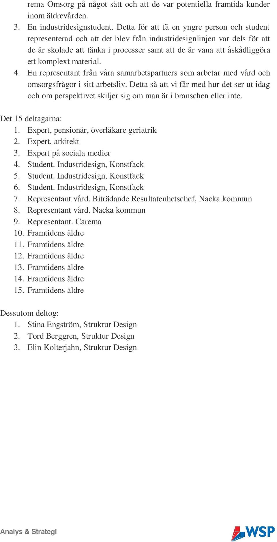 komplext material. 4. En representant från våra samarbetspartners som arbetar med vård och omsorgsfrågor i sitt arbetsliv.