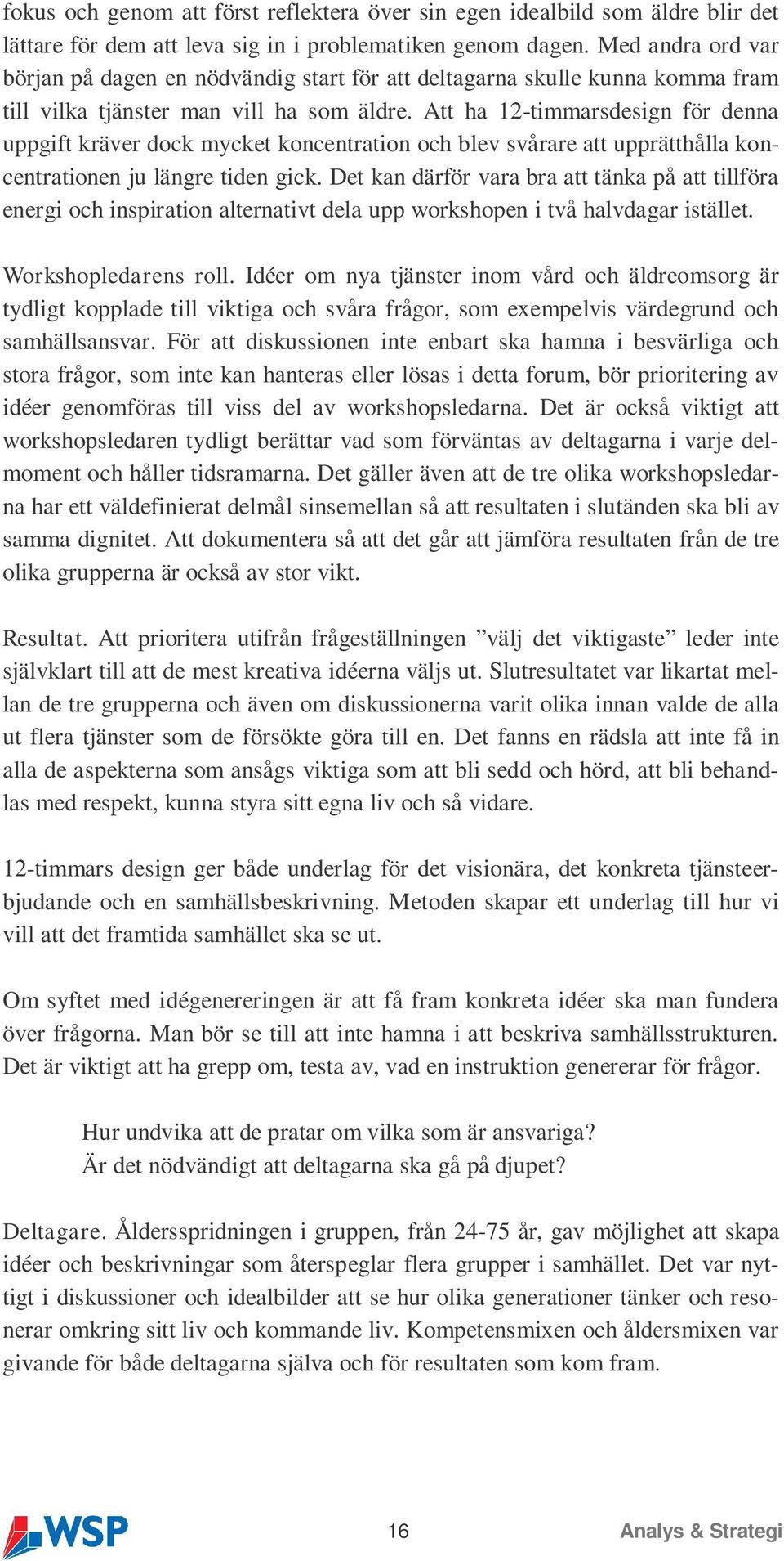 Att ha 12-timmarsdesign för denna uppgift kräver dock mycket koncentration och blev svårare att upprätthålla koncentrationen ju längre tiden gick.