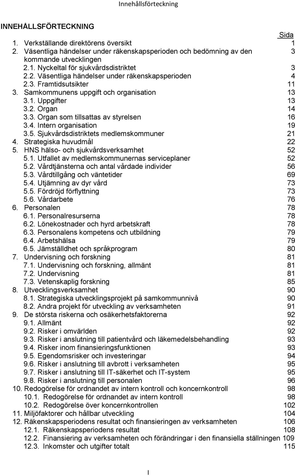 5. Sjukvårdsdistriktets medlemskommuner 21 4. Strategiska huvudmål 22 5. HNS hälso- och sjukvårdsverksamhet 52 5.1. Utfallet av medlemskommunernas serviceplaner 52 5.2. Vårdtjänsterna och antal vårdade individer 56 5.