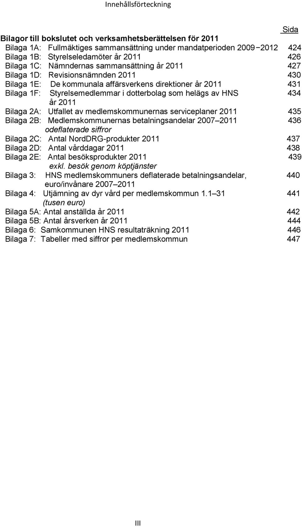 helägs av HNS 434 år 2011 Bilaga 2A: Utfallet av medlemskommunernas serviceplaner 2011 435 Bilaga 2B: Medlemskommunernas betalningsandelar 2007 2011 436 odeflaterade siffror Bilaga 2C: Antal