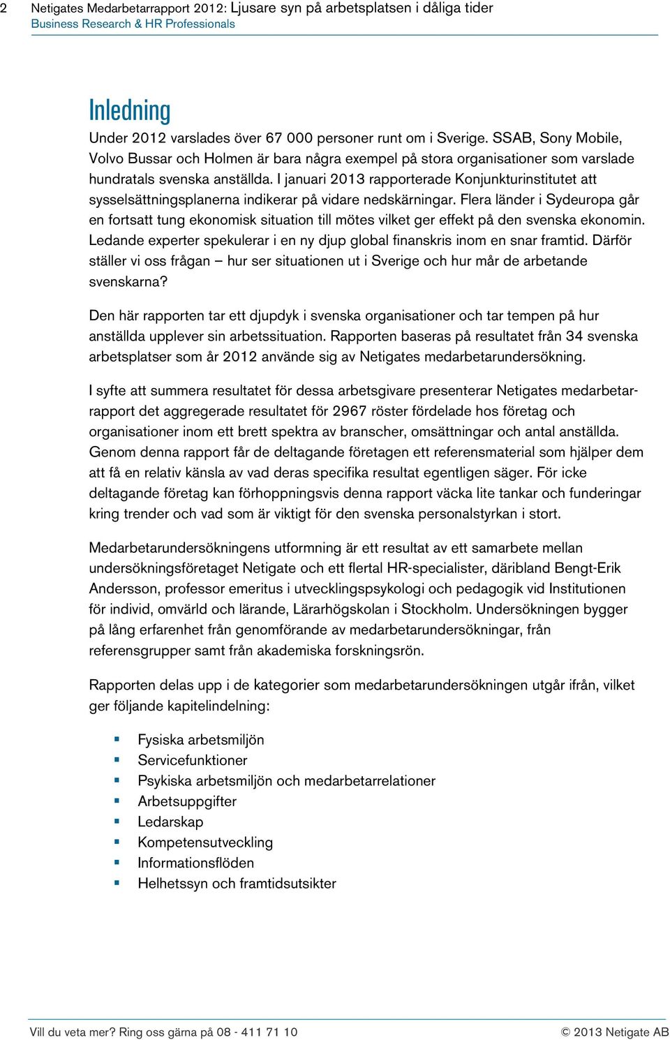 I januari 2013 rapporterade Konjunkturinstitutet att sysselsättningsplanerna indikerar på vidare nedskärningar.