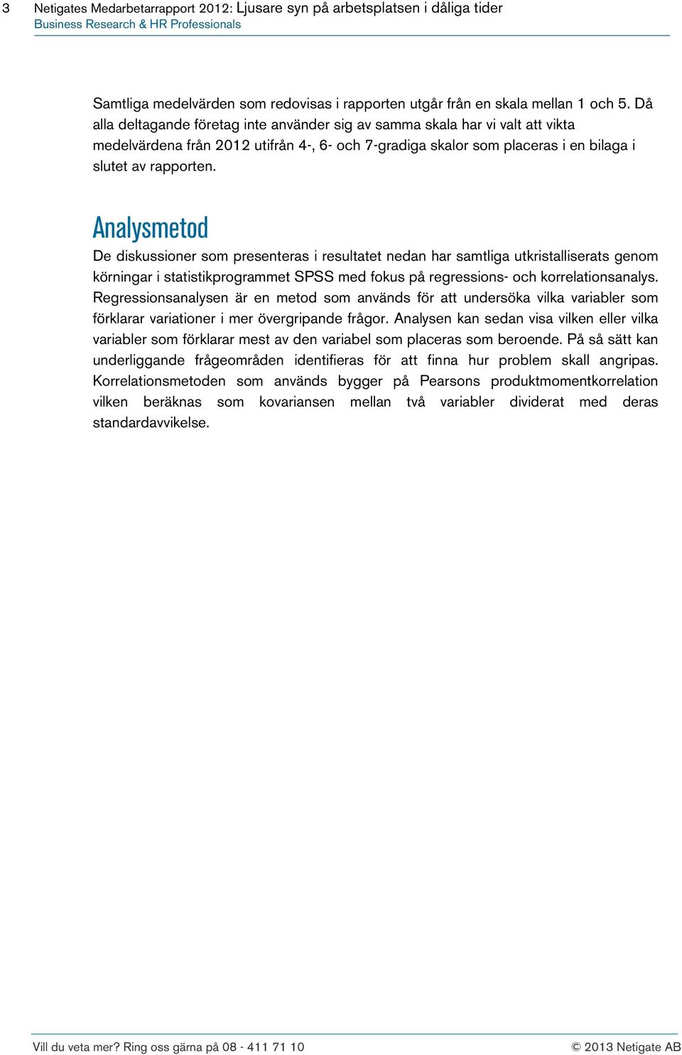 Analysmetod De diskussioner som presenteras i resultatet nedan har samtliga utkristalliserats genom körningar i statistikprogrammet SPSS med fokus på regressions- och korrelationsanalys.