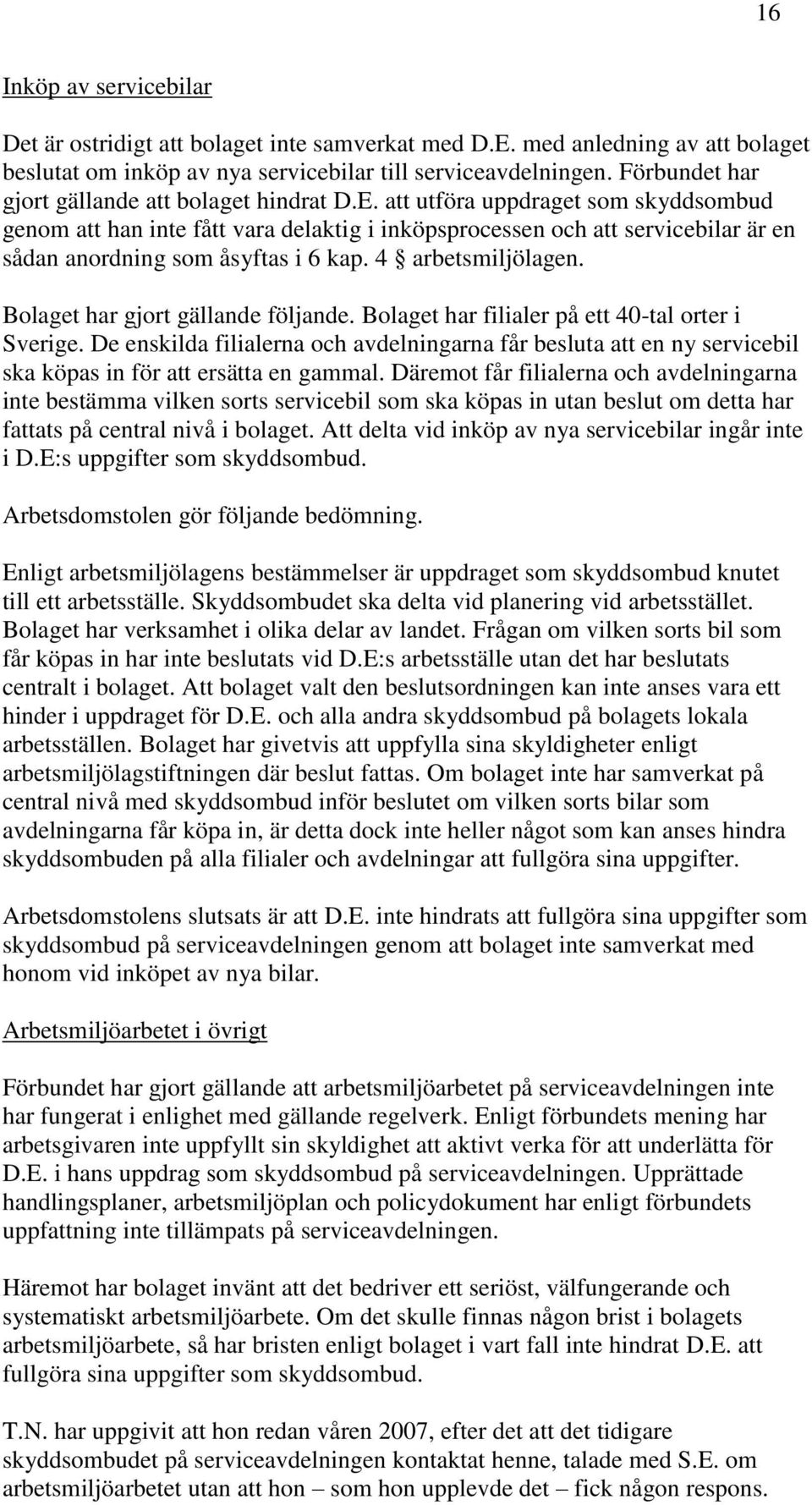 att utföra uppdraget som skyddsombud genom att han inte fått vara delaktig i inköpsprocessen och att servicebilar är en sådan anordning som åsyftas i 6 kap. 4 arbetsmiljölagen.